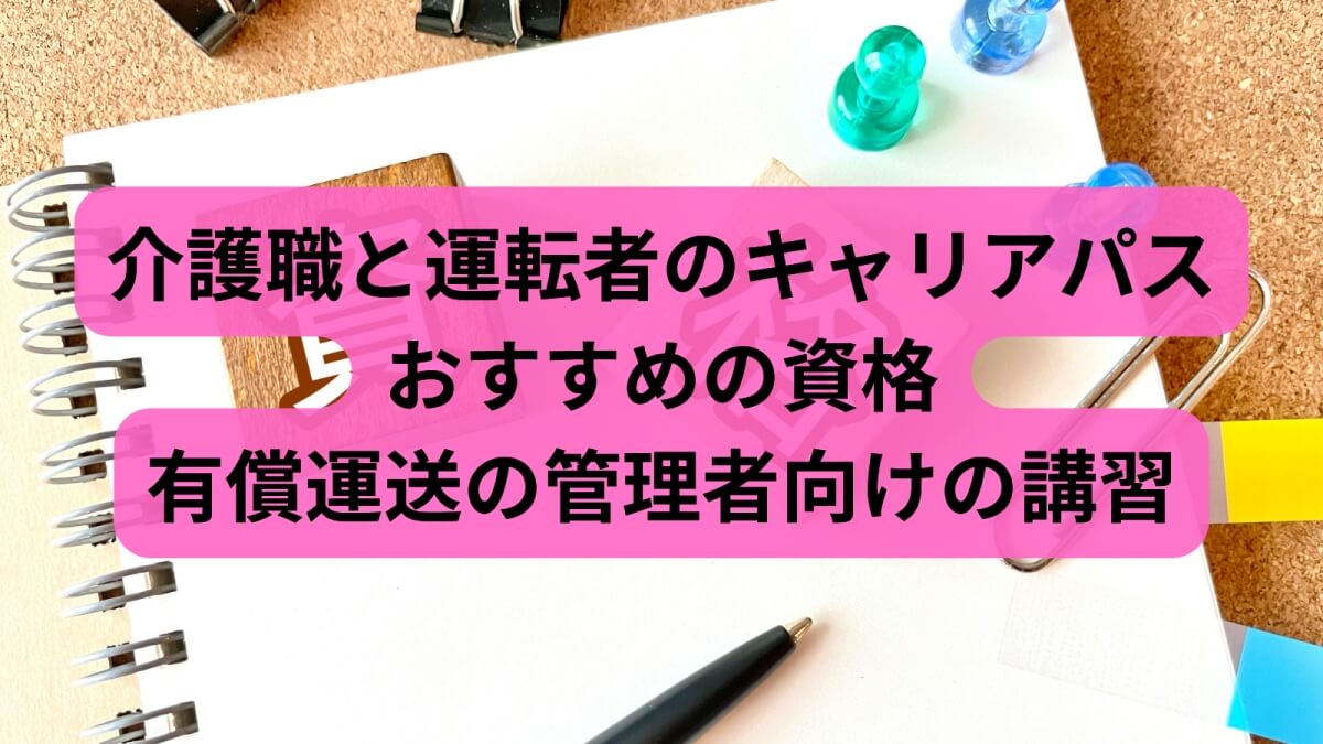 介護職と運転者のキャリアパス・おすすめの資格、有償運送の管理者向けの講習について